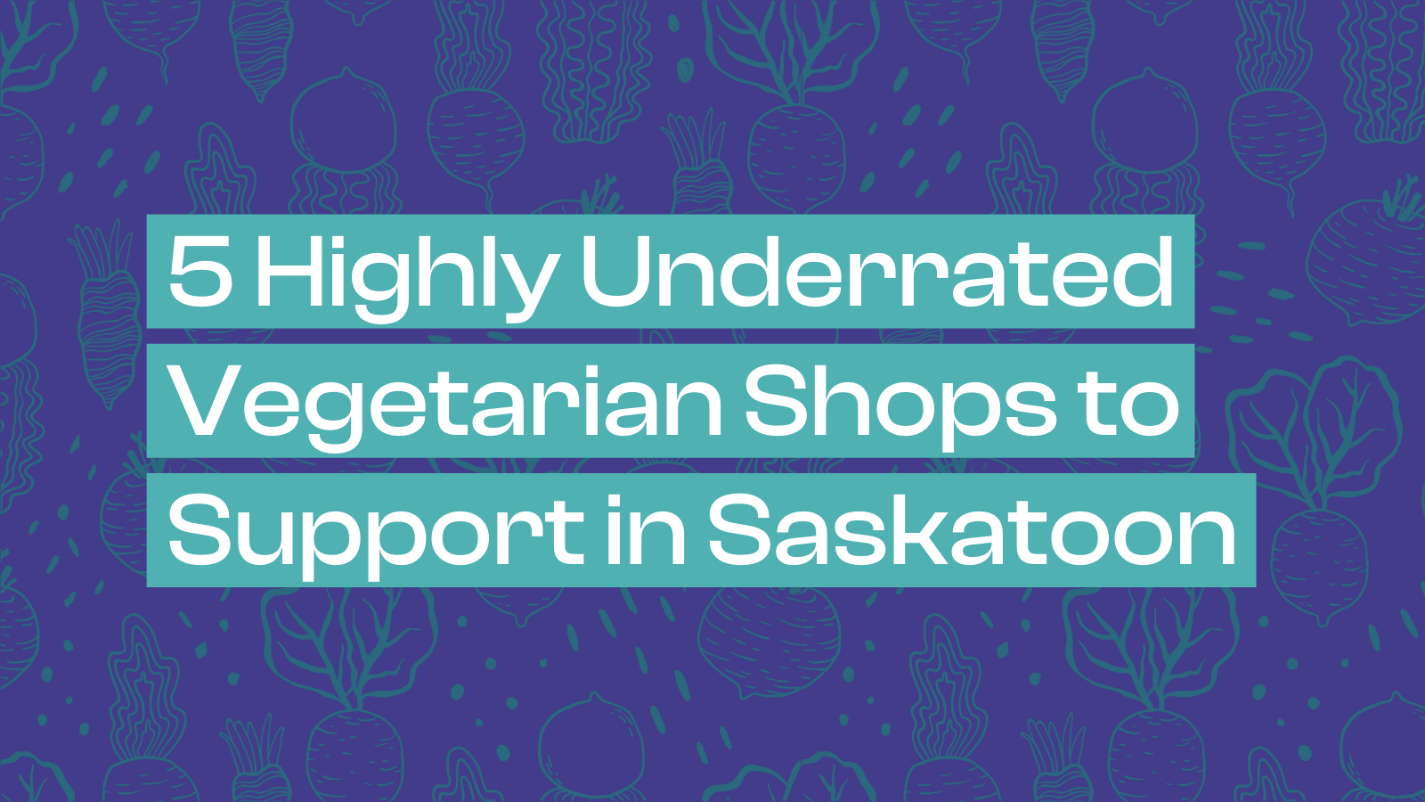 5 Highly Underrated Vegetarian Shops to Support in Saskatoon